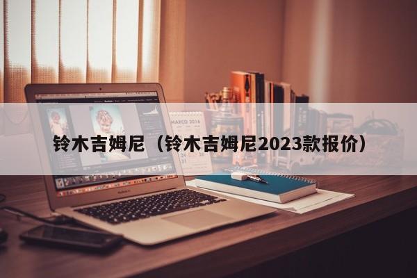 铃木吉姆尼（铃木吉姆尼2023款报价）