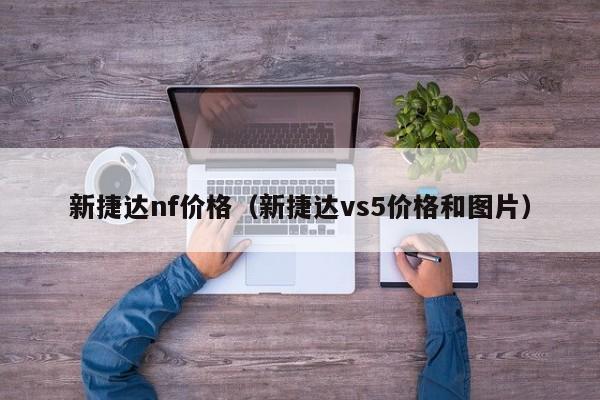 新捷达nf价格（新捷达vs5价格和图片）