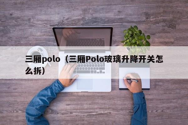 三厢polo（三厢Polo玻璃升降开关怎么拆）