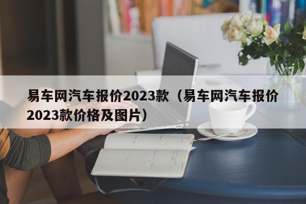 易车网汽车报价2023款（易车网汽车报价2023款价格及图片）