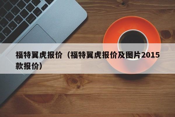 福特翼虎报价（福特翼虎报价及图片2015款报价）