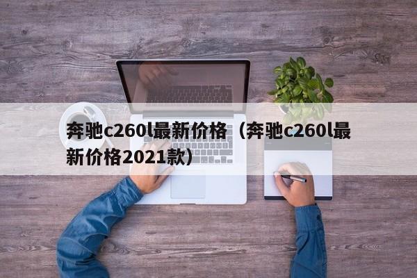 奔驰c260l最新价格（奔驰c260l最新价格2021款）