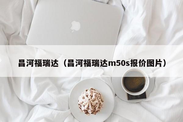 昌河福瑞达（昌河福瑞达m50s报价图片）