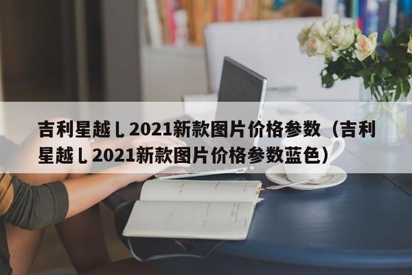 吉利星越乚2021新款图片价格参数（吉利星越乚2021新款图片价格参数蓝色）