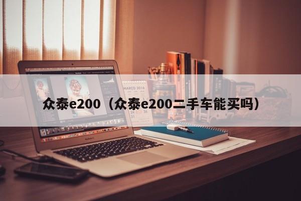 众泰e200（众泰e200二手车能买吗）