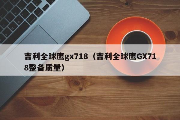 吉利全球鹰gx718（吉利全球鹰GX718整备质量）