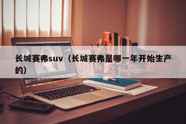 长城赛弗suv（长城赛弗是哪一年开始生产的）