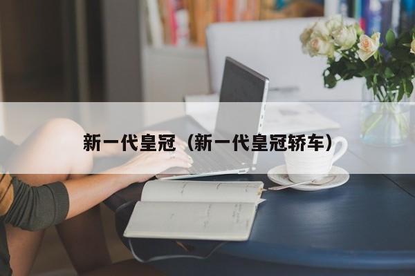 新一代皇冠（新一代皇冠轿车）