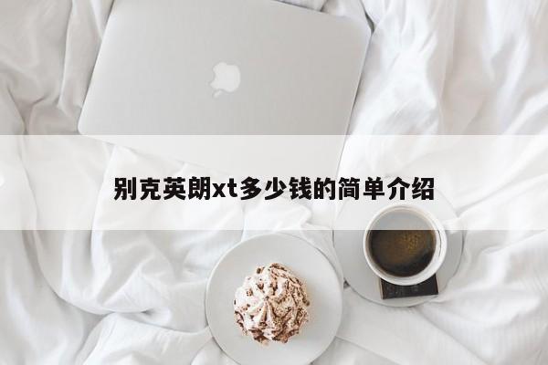 别克英朗xt多少钱的简单介绍