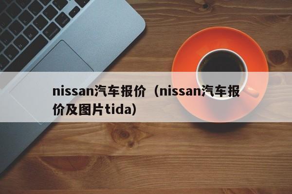 nissan汽车报价（nissan汽车报价及图片tida）