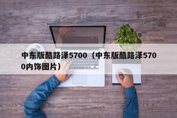 中东版酷路泽5700（中东版酷路泽5700内饰图片）