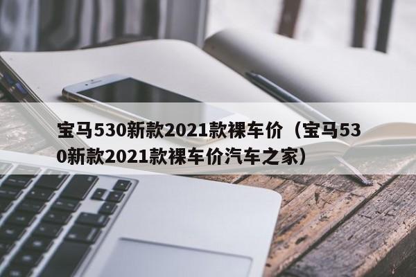 宝马530新款2021款裸车价（宝马530新款2021款裸车价汽车之家）