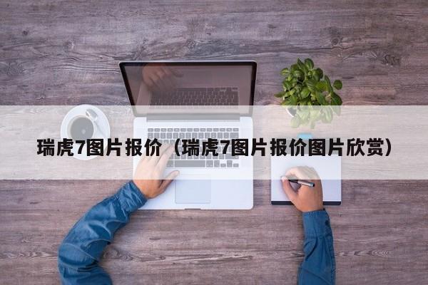 瑞虎7图片报价（瑞虎7图片报价图片欣赏）