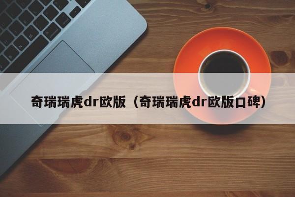 奇瑞瑞虎dr欧版（奇瑞瑞虎dr欧版口碑）