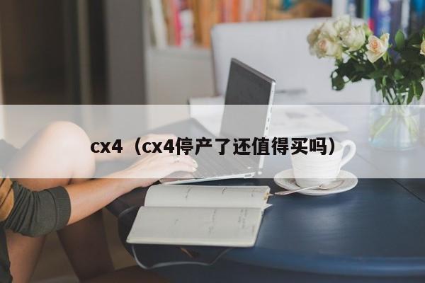 cx4（cx4停产了还值得买吗）