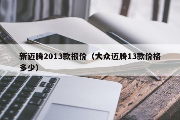 新迈腾2013款报价（大众迈腾13款价格多少）