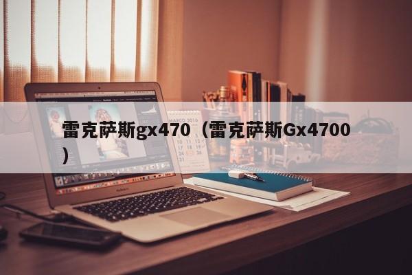 雷克萨斯gx470（雷克萨斯Gx4700）