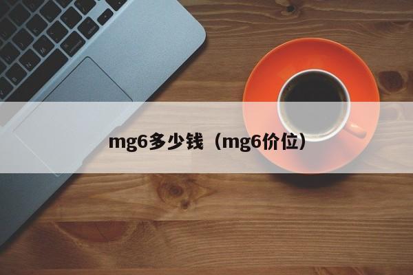 mg6多少钱（mg6价位）