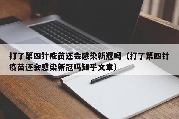 打了第四针疫苗还会感染新冠吗（打了第四针疫苗还会感染新冠吗知乎文章）