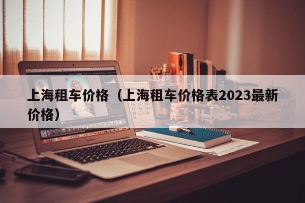 上海租车价格（上海租车价格表2023最新价格）