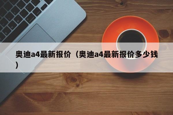 奥迪a4最新报价（奥迪a4最新报价多少钱）