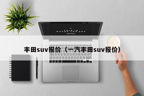 丰田suv报价（一汽丰田suv报价）