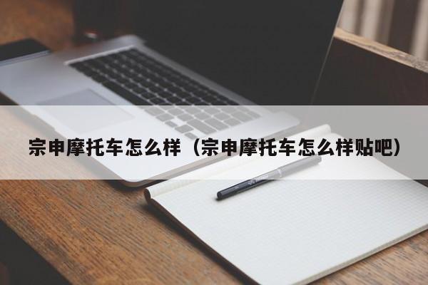 宗申摩托车怎么样（宗申摩托车怎么样贴吧）