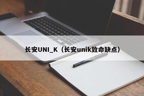 长安UNI_K（长安unik致命缺点）