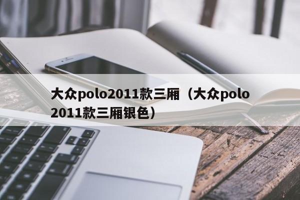 大众polo2011款三厢（大众polo2011款三厢银色）