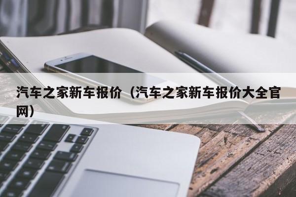 汽车之家新车报价（汽车之家新车报价大全官网）