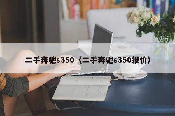 二手奔驰s350（二手奔驰s350报价）