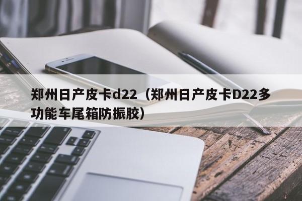 郑州日产皮卡d22（郑州日产皮卡D22多功能车尾箱防振胶）