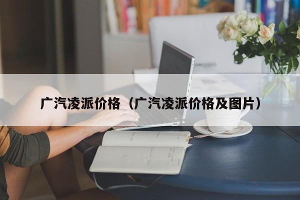 广汽凌派价格（广汽凌派价格及图片）