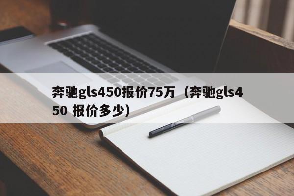 奔驰gls450报价75万（奔驰gls450 报价多少）