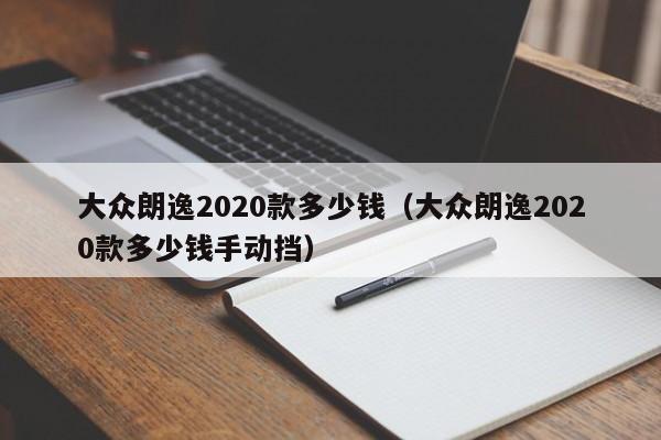 大众朗逸2020款多少钱（大众朗逸2020款多少钱手动挡）