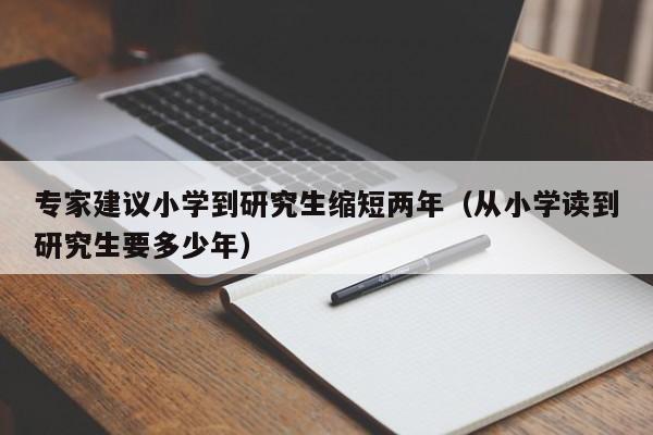 专家建议小学到研究生缩短两年（从小学读到研究生要多少年）