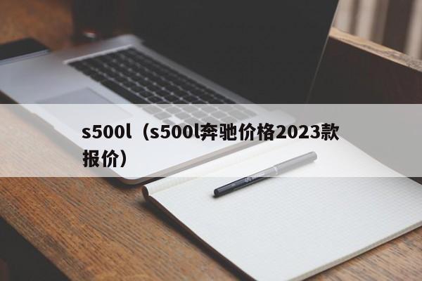 s500l（s500l奔驰价格2023款报价）