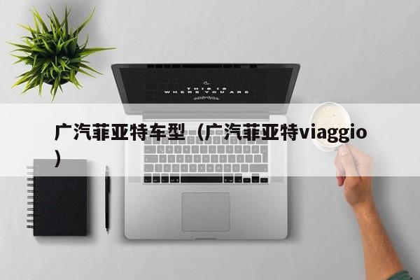 广汽菲亚特车型（广汽菲亚特viaggio）