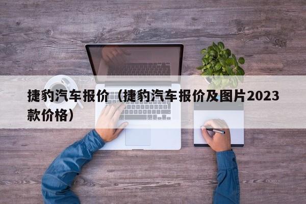 捷豹汽车报价（捷豹汽车报价及图片2023款价格）