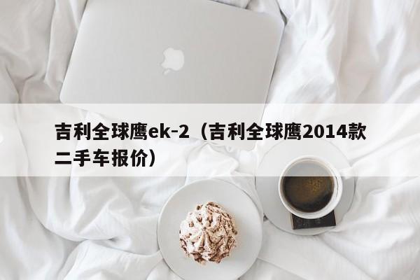 吉利全球鹰ek-2（吉利全球鹰2014款二手车报价）