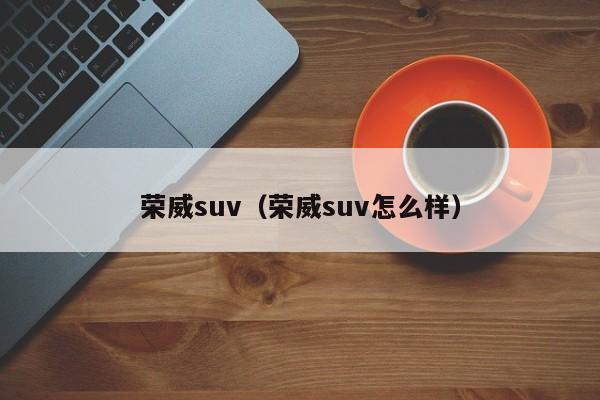 荣威suv（荣威suv怎么样）