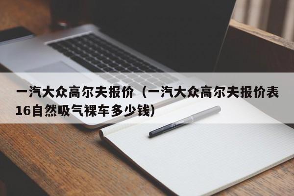 一汽大众高尔夫报价（一汽大众高尔夫报价表16自然吸气裸车多少钱）