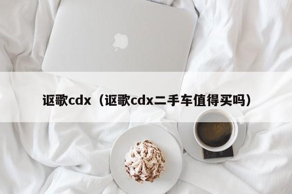 讴歌cdx（讴歌cdx二手车值得买吗）