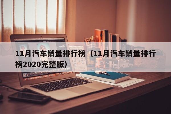 11月汽车销量排行榜（11月汽车销量排行榜2020完整版）