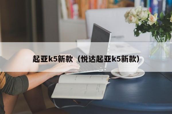 起亚k5新款（悦达起亚k5新款）