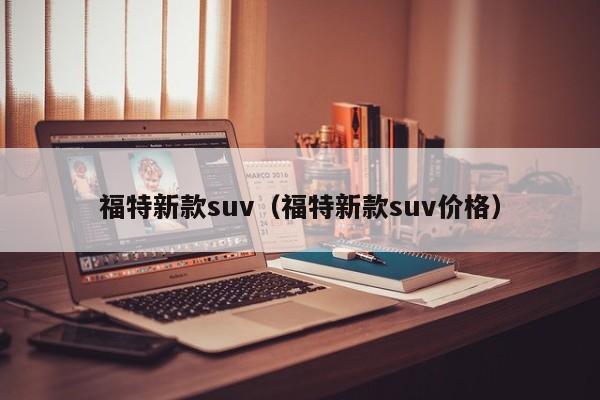 福特新款suv（福特新款suv价格）