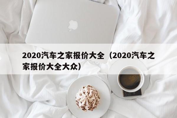 2020汽车之家报价大全（2020汽车之家报价大全大众）