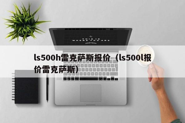 ls500h雷克萨斯报价（ls500l报价雷克萨斯）