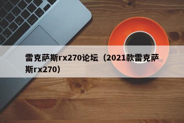 雷克萨斯rx270论坛（2021款雷克萨斯rx270）