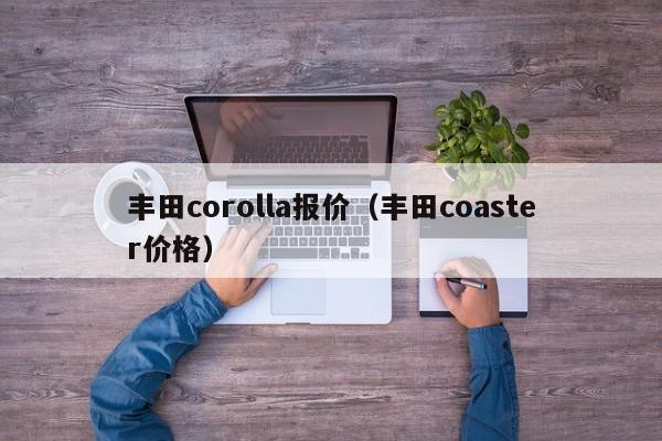 丰田corolla报价（丰田coaster价格）